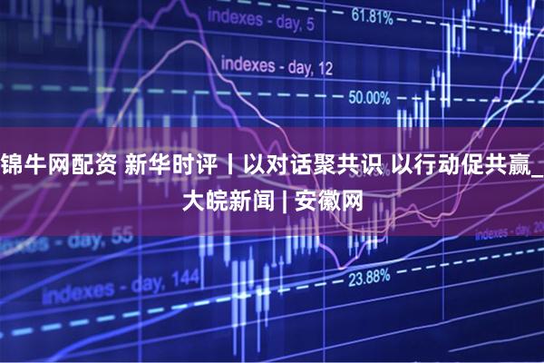 锦牛网配资 新华时评丨以对话聚共识 以行动促共赢_大皖新闻 | 安徽网
