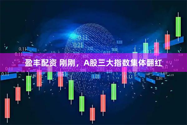 盈丰配资 刚刚，A股三大指数集体翻红