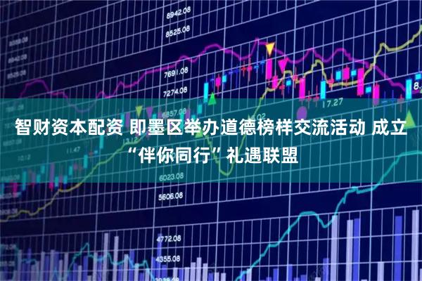 智财资本配资 即墨区举办道德榜样交流活动 成立“伴你同行”礼遇联盟