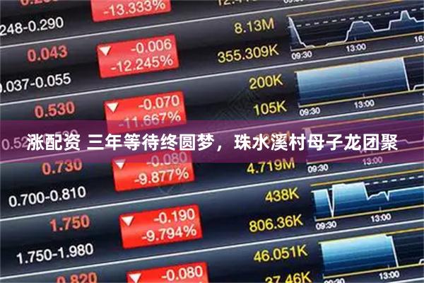 涨配资 三年等待终圆梦，珠水溪村母子龙团聚