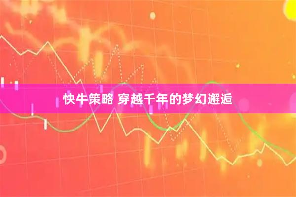 快牛策略 穿越千年的梦幻邂逅