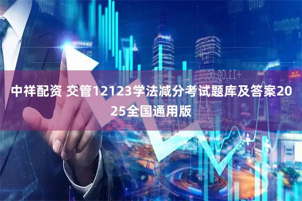 中祥配资 交管12123学法减分考试题库及答案2025全国通用版
