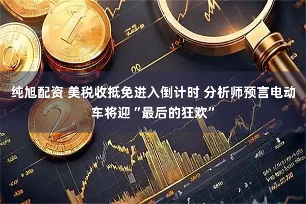 纯旭配资 美税收抵免进入倒计时 分析师预言电动车将迎“最后的狂欢”