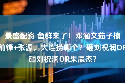 景盛配资 鱼群来了!邓涵文茹子楠+国安三前锋+张源,大连捞哪个?砸刘祝润OR朱辰杰?