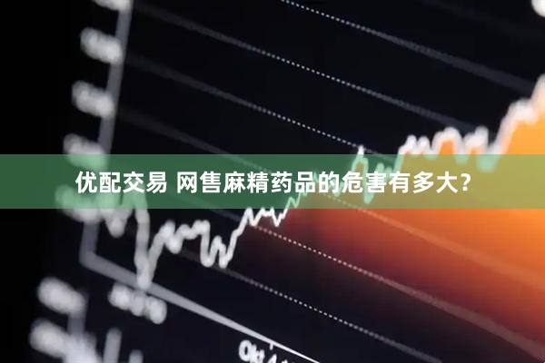 优配交易 网售麻精药品的危害有多大？